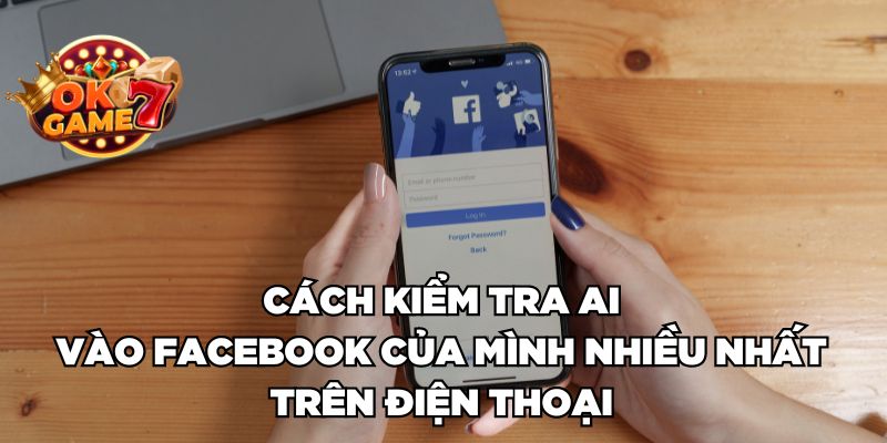 Cách kiểm tra ai vào facebook của mình nhiều nhất trên điện thoại