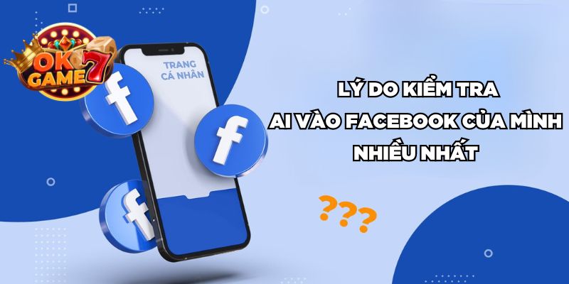 Lý do kiểm tra ai vào facebook của mình nhiều nhất