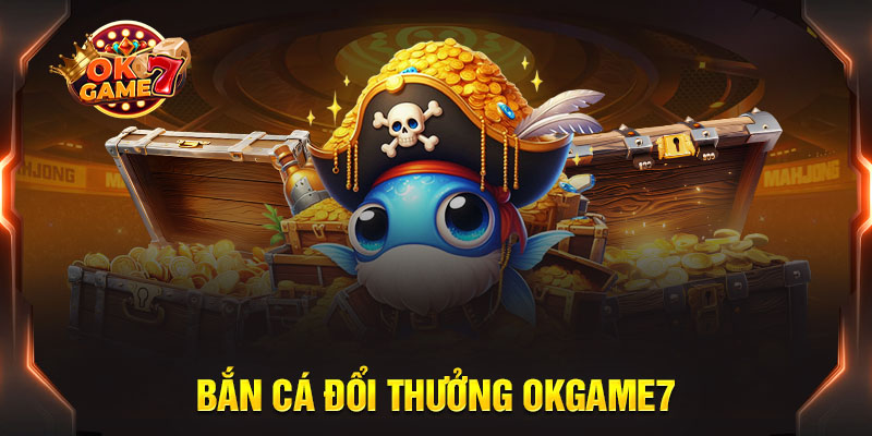 Thông tin cơ bản về săn cá đổi thưởng OKGAME7